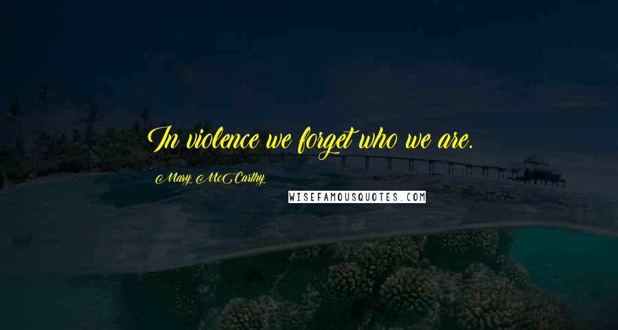 Mary McCarthy Quotes: In violence we forget who we are.