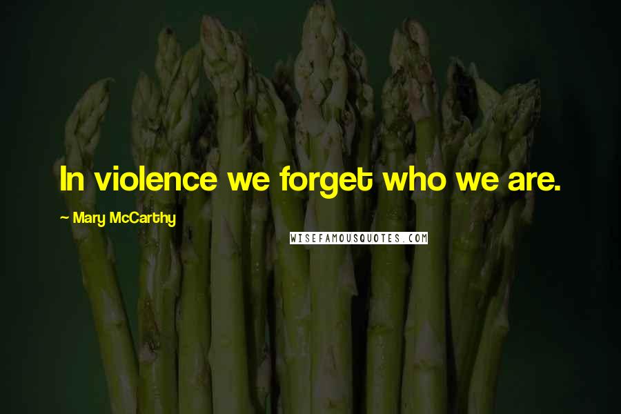 Mary McCarthy Quotes: In violence we forget who we are.