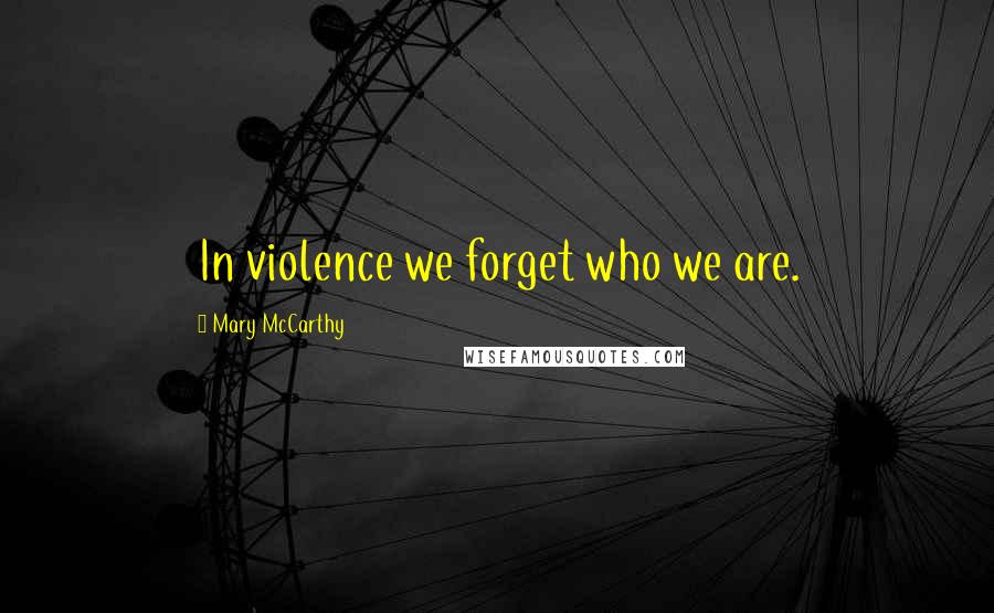 Mary McCarthy Quotes: In violence we forget who we are.
