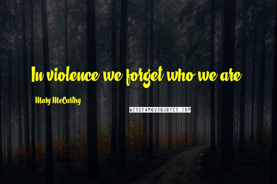 Mary McCarthy Quotes: In violence we forget who we are.