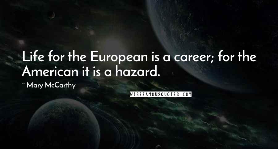 Mary McCarthy Quotes: Life for the European is a career; for the American it is a hazard.