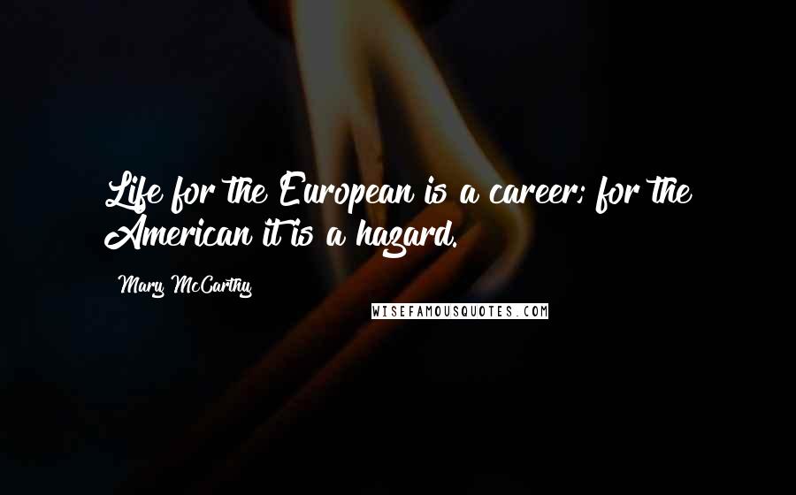 Mary McCarthy Quotes: Life for the European is a career; for the American it is a hazard.