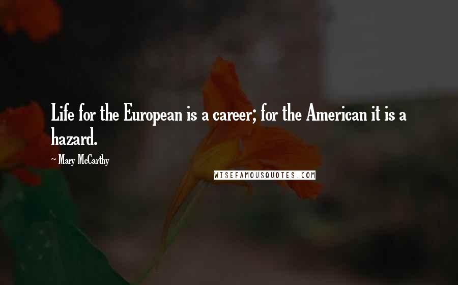 Mary McCarthy Quotes: Life for the European is a career; for the American it is a hazard.