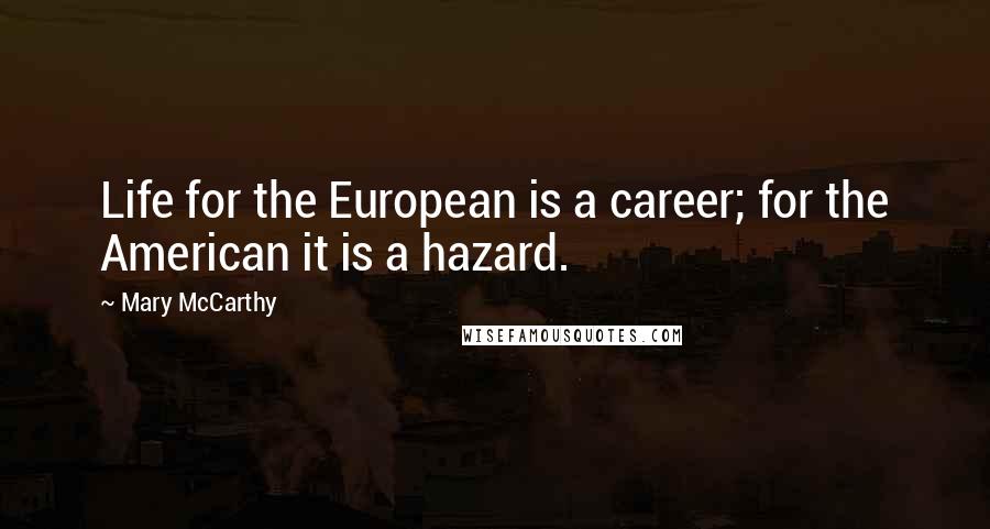 Mary McCarthy Quotes: Life for the European is a career; for the American it is a hazard.