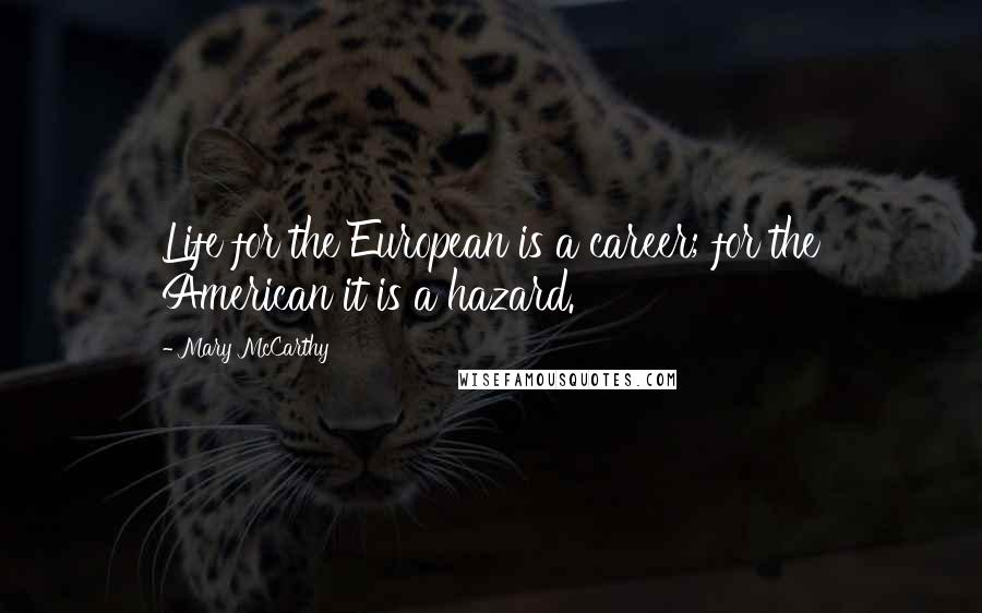 Mary McCarthy Quotes: Life for the European is a career; for the American it is a hazard.
