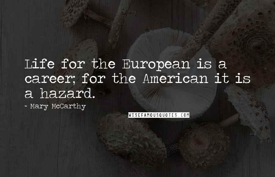 Mary McCarthy Quotes: Life for the European is a career; for the American it is a hazard.