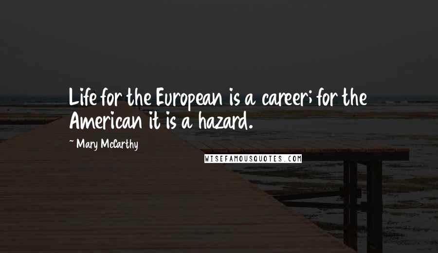 Mary McCarthy Quotes: Life for the European is a career; for the American it is a hazard.