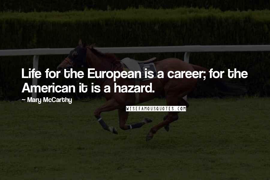 Mary McCarthy Quotes: Life for the European is a career; for the American it is a hazard.