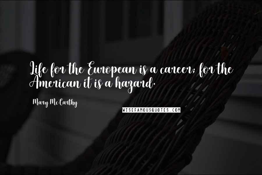 Mary McCarthy Quotes: Life for the European is a career; for the American it is a hazard.