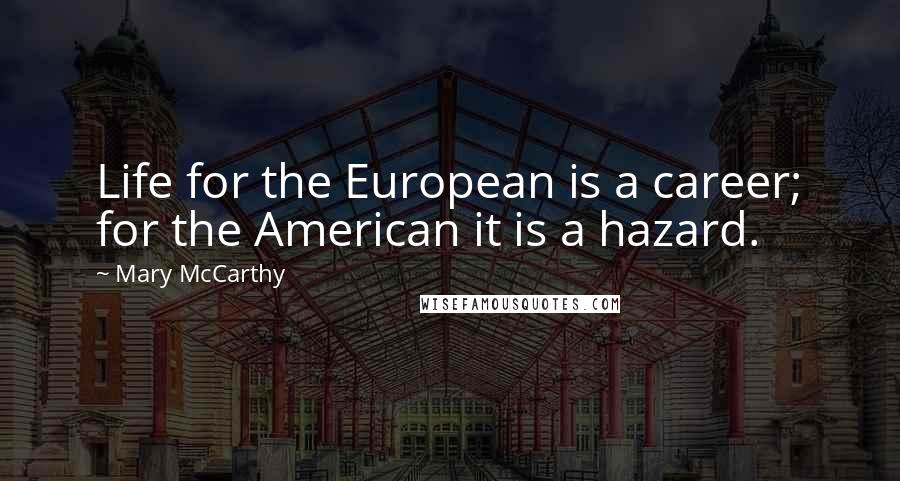 Mary McCarthy Quotes: Life for the European is a career; for the American it is a hazard.