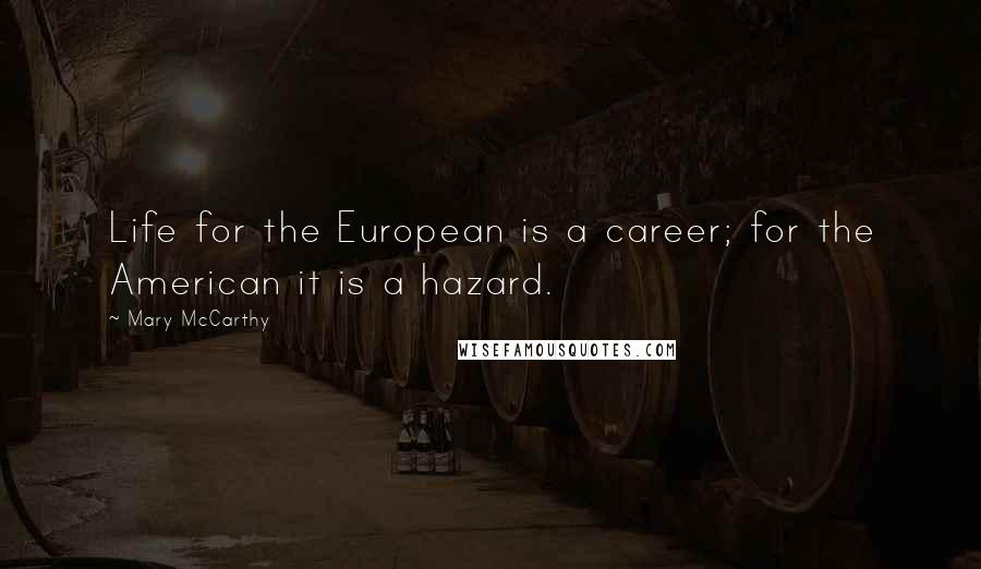 Mary McCarthy Quotes: Life for the European is a career; for the American it is a hazard.