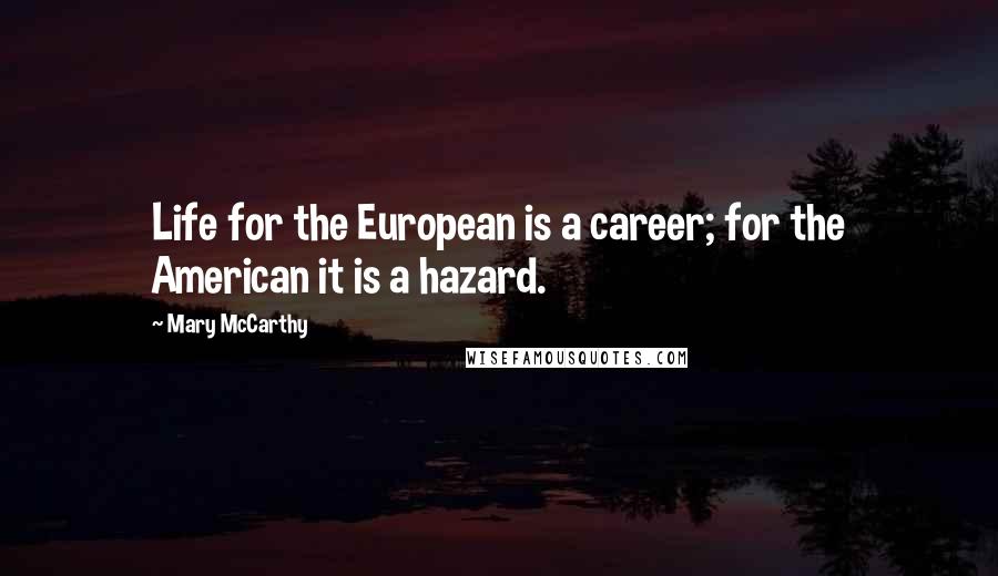 Mary McCarthy Quotes: Life for the European is a career; for the American it is a hazard.