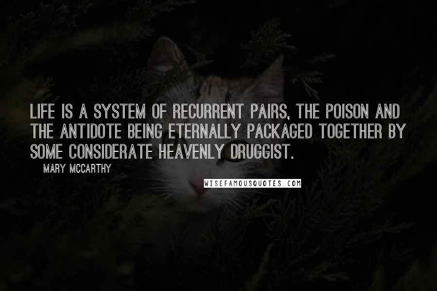 Mary McCarthy Quotes: Life is a system of recurrent pairs, the poison and the antidote being eternally packaged together by some considerate heavenly druggist.