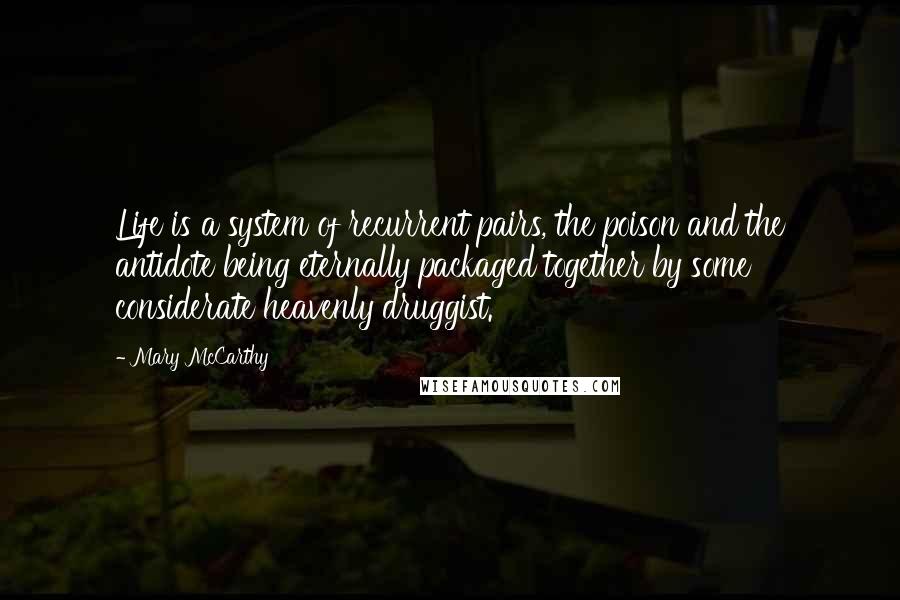 Mary McCarthy Quotes: Life is a system of recurrent pairs, the poison and the antidote being eternally packaged together by some considerate heavenly druggist.