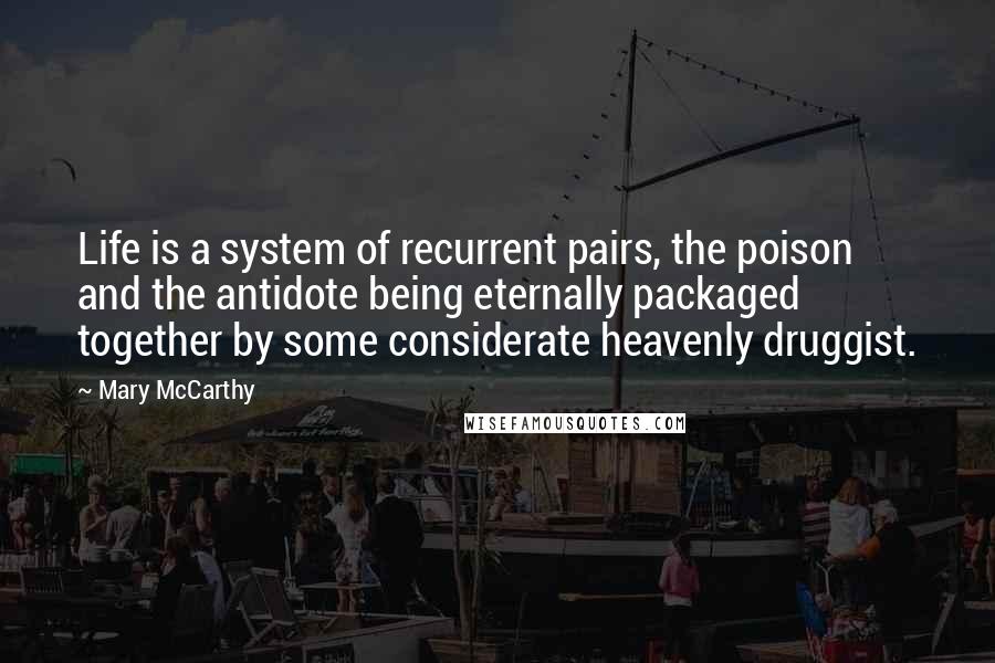 Mary McCarthy Quotes: Life is a system of recurrent pairs, the poison and the antidote being eternally packaged together by some considerate heavenly druggist.