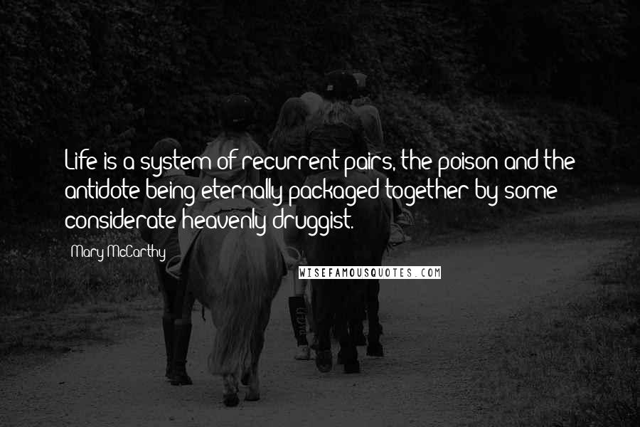 Mary McCarthy Quotes: Life is a system of recurrent pairs, the poison and the antidote being eternally packaged together by some considerate heavenly druggist.