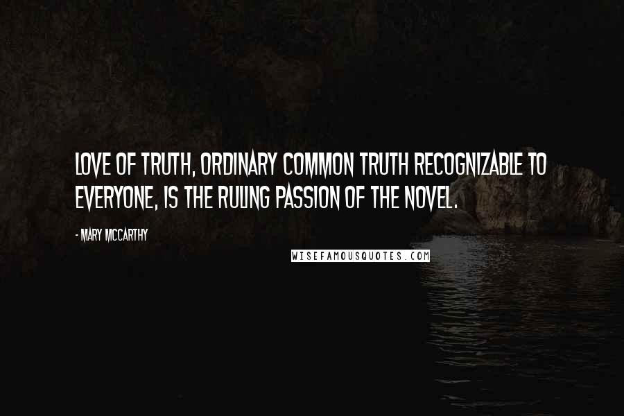 Mary McCarthy Quotes: Love of truth, ordinary common truth recognizable to everyone, is the ruling passion of the novel.