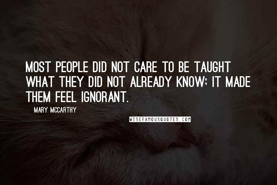 Mary McCarthy Quotes: Most people did not care to be taught what they did not already know; it made them feel ignorant.