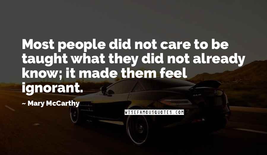 Mary McCarthy Quotes: Most people did not care to be taught what they did not already know; it made them feel ignorant.