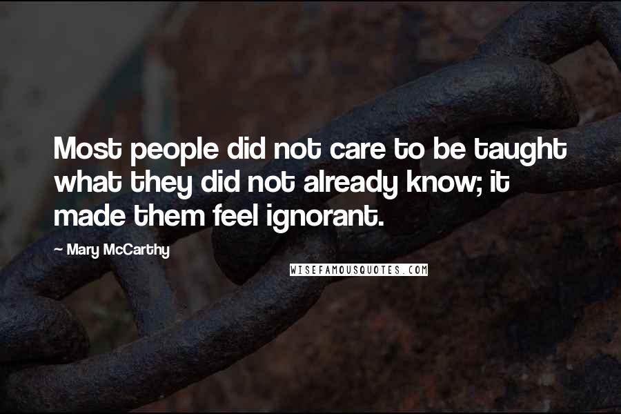 Mary McCarthy Quotes: Most people did not care to be taught what they did not already know; it made them feel ignorant.