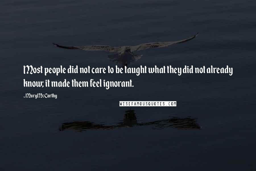 Mary McCarthy Quotes: Most people did not care to be taught what they did not already know; it made them feel ignorant.