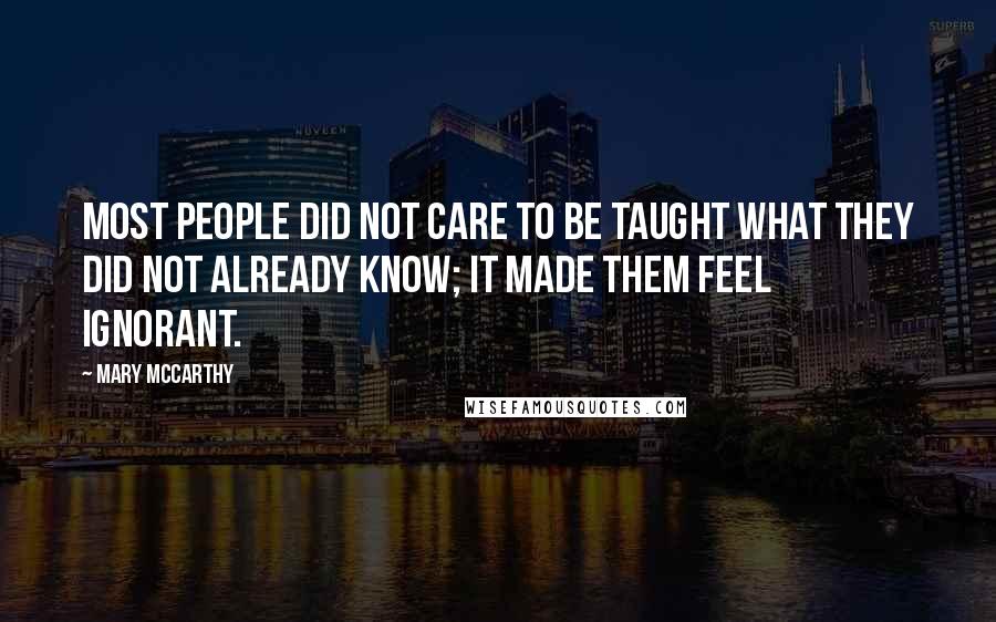 Mary McCarthy Quotes: Most people did not care to be taught what they did not already know; it made them feel ignorant.