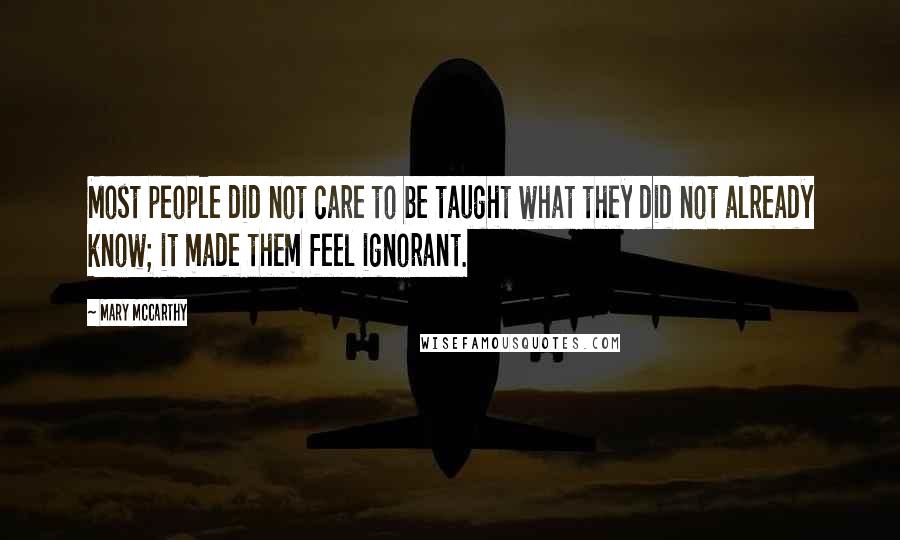 Mary McCarthy Quotes: Most people did not care to be taught what they did not already know; it made them feel ignorant.