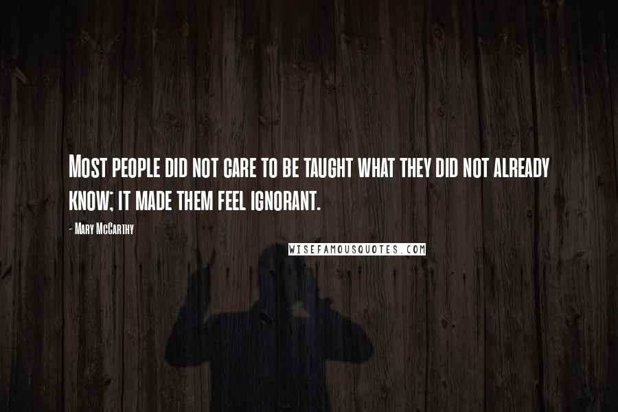 Mary McCarthy Quotes: Most people did not care to be taught what they did not already know; it made them feel ignorant.
