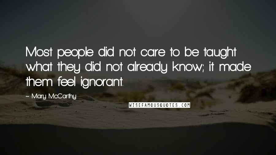 Mary McCarthy Quotes: Most people did not care to be taught what they did not already know; it made them feel ignorant.