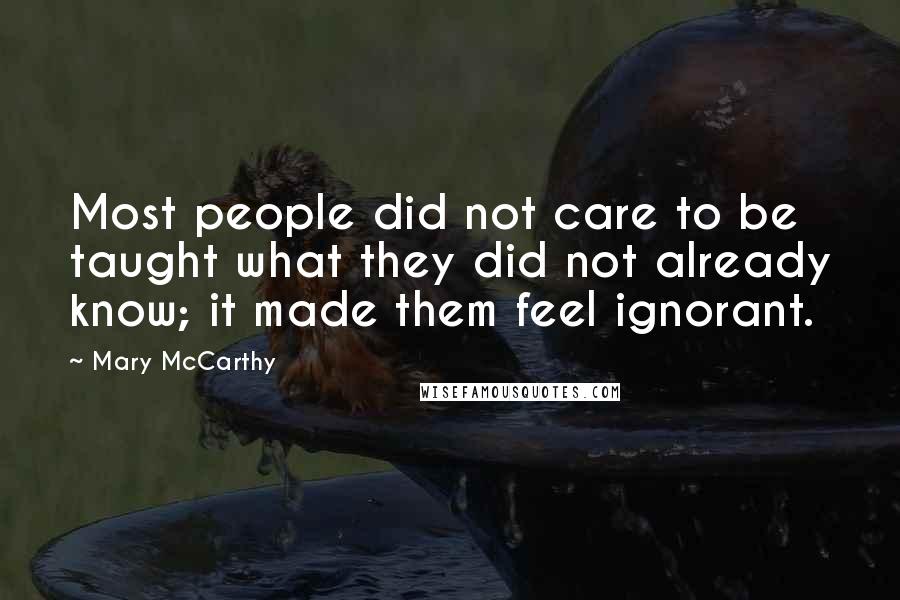 Mary McCarthy Quotes: Most people did not care to be taught what they did not already know; it made them feel ignorant.