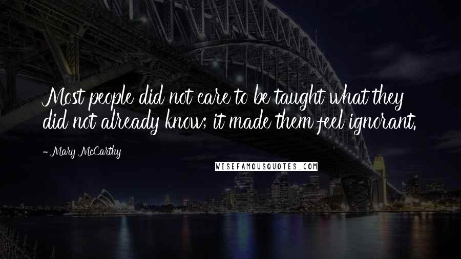 Mary McCarthy Quotes: Most people did not care to be taught what they did not already know; it made them feel ignorant.