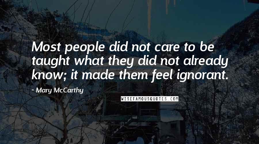Mary McCarthy Quotes: Most people did not care to be taught what they did not already know; it made them feel ignorant.