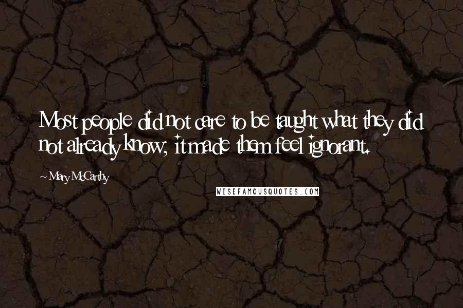 Mary McCarthy Quotes: Most people did not care to be taught what they did not already know; it made them feel ignorant.