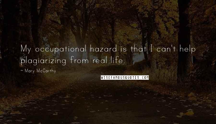 Mary McCarthy Quotes: My occupational hazard is that I can't help plagiarizing from real life.