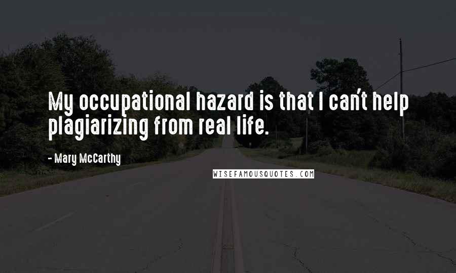 Mary McCarthy Quotes: My occupational hazard is that I can't help plagiarizing from real life.