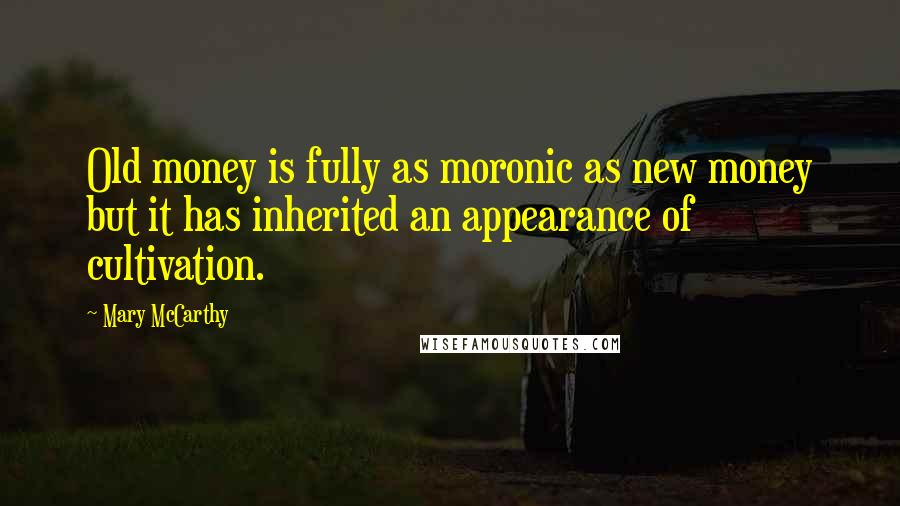 Mary McCarthy Quotes: Old money is fully as moronic as new money but it has inherited an appearance of cultivation.