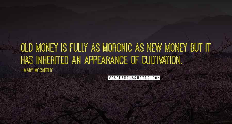 Mary McCarthy Quotes: Old money is fully as moronic as new money but it has inherited an appearance of cultivation.