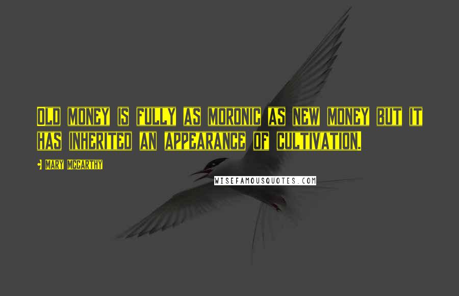 Mary McCarthy Quotes: Old money is fully as moronic as new money but it has inherited an appearance of cultivation.