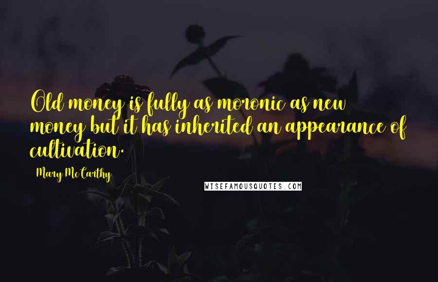 Mary McCarthy Quotes: Old money is fully as moronic as new money but it has inherited an appearance of cultivation.