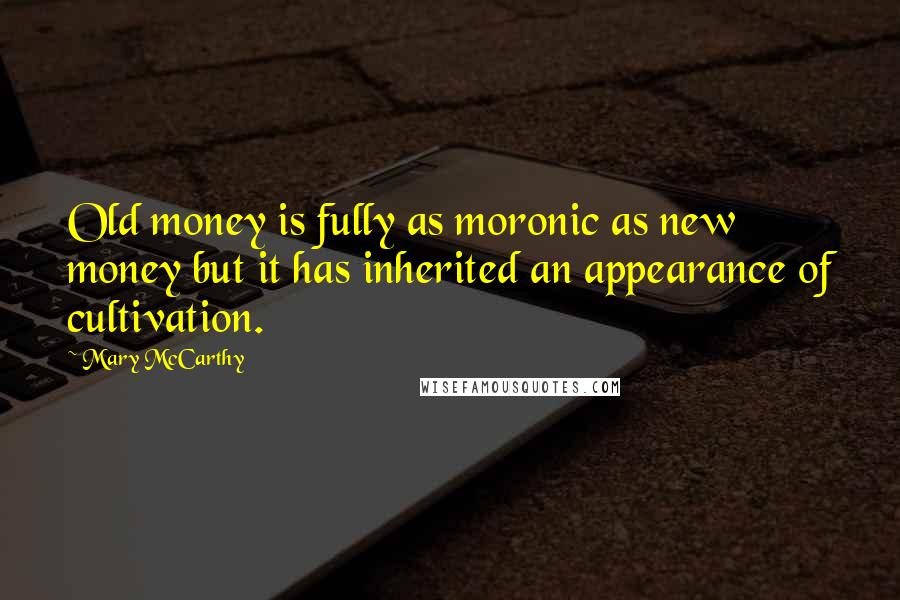 Mary McCarthy Quotes: Old money is fully as moronic as new money but it has inherited an appearance of cultivation.