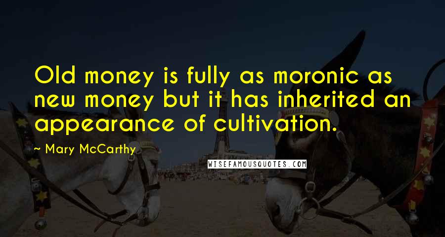 Mary McCarthy Quotes: Old money is fully as moronic as new money but it has inherited an appearance of cultivation.