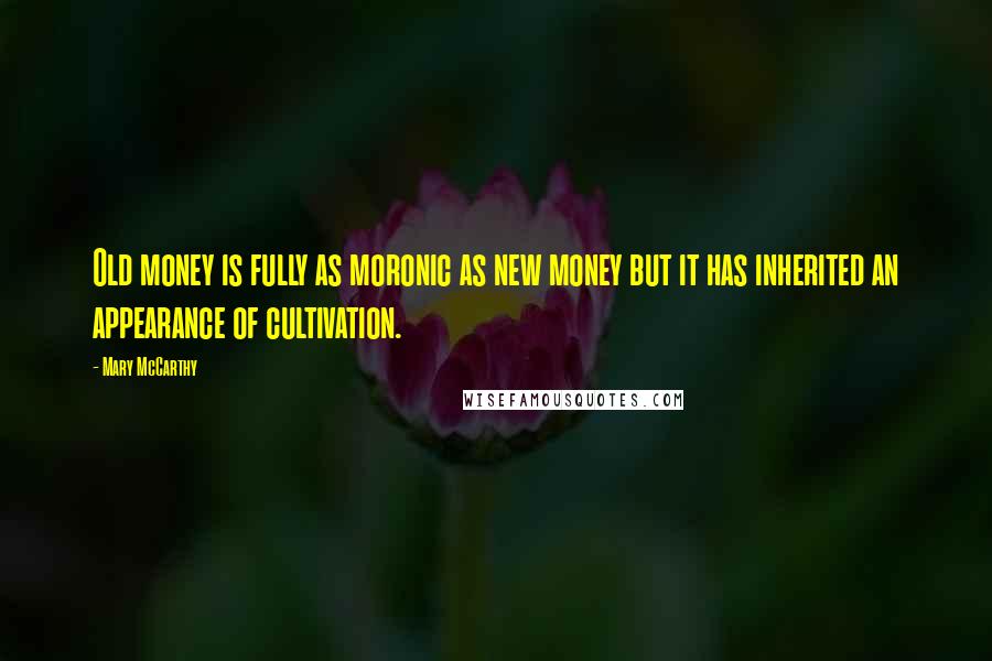 Mary McCarthy Quotes: Old money is fully as moronic as new money but it has inherited an appearance of cultivation.