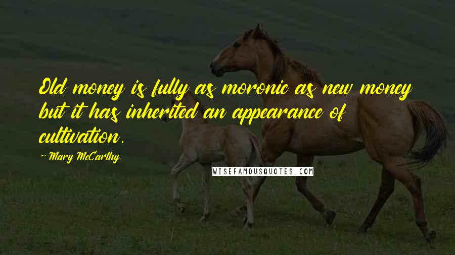 Mary McCarthy Quotes: Old money is fully as moronic as new money but it has inherited an appearance of cultivation.