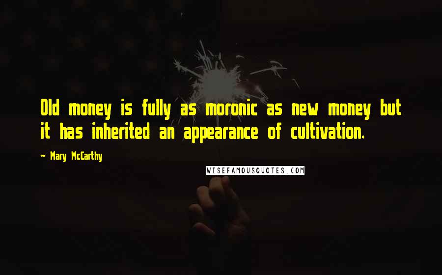 Mary McCarthy Quotes: Old money is fully as moronic as new money but it has inherited an appearance of cultivation.