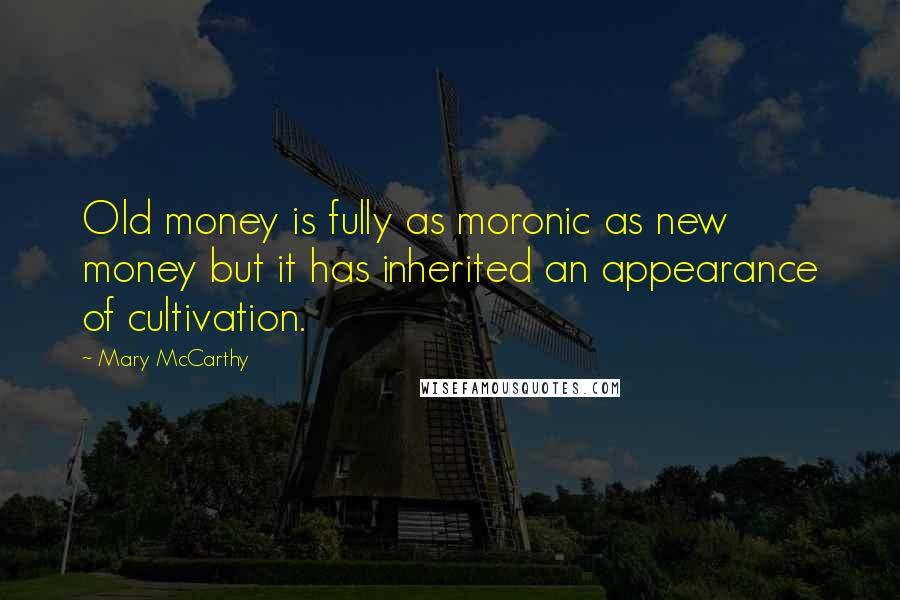 Mary McCarthy Quotes: Old money is fully as moronic as new money but it has inherited an appearance of cultivation.