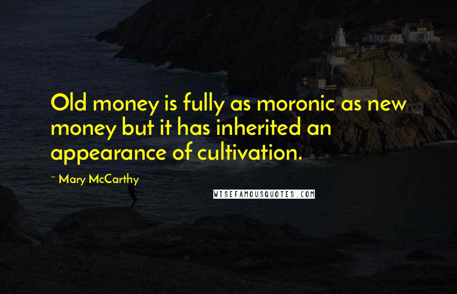 Mary McCarthy Quotes: Old money is fully as moronic as new money but it has inherited an appearance of cultivation.