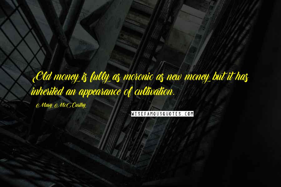 Mary McCarthy Quotes: Old money is fully as moronic as new money but it has inherited an appearance of cultivation.