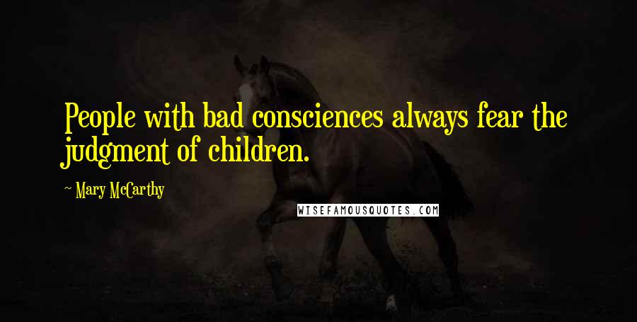 Mary McCarthy Quotes: People with bad consciences always fear the judgment of children.