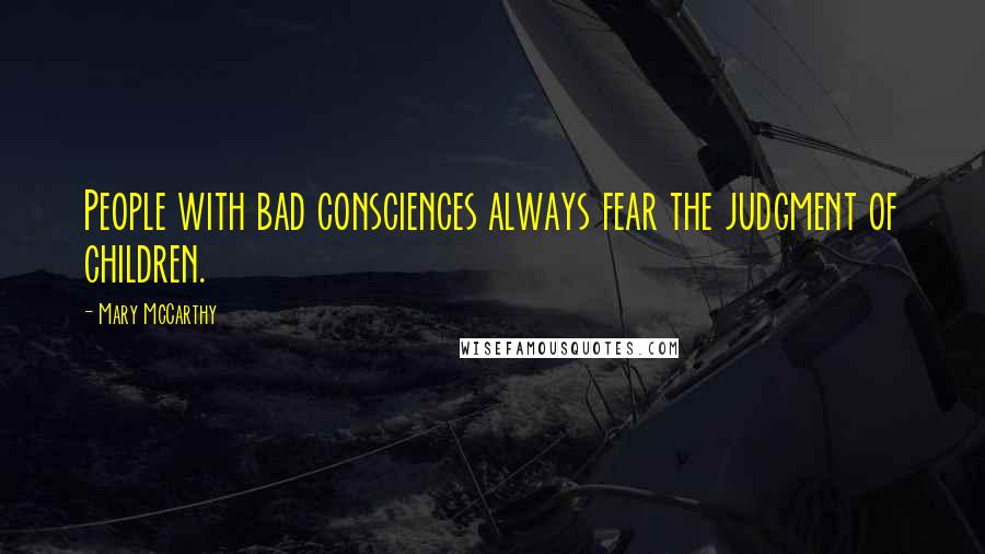 Mary McCarthy Quotes: People with bad consciences always fear the judgment of children.