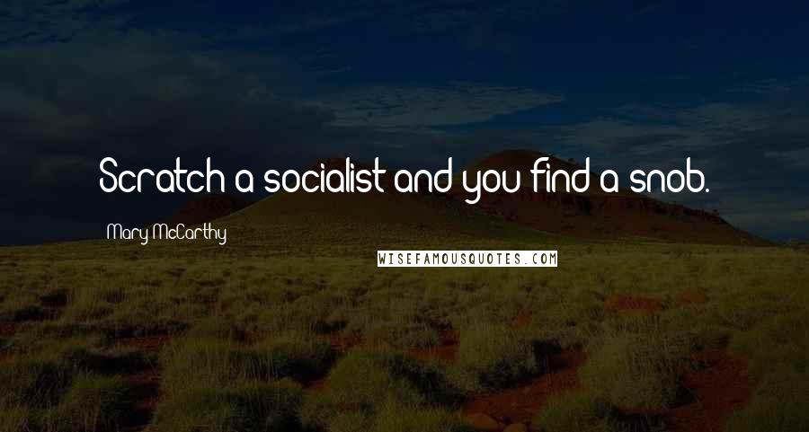 Mary McCarthy Quotes: Scratch a socialist and you find a snob.